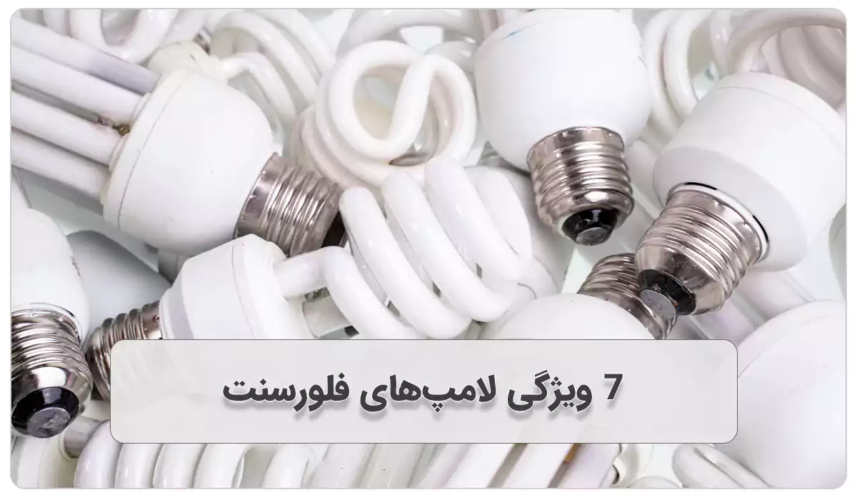 7 ویژگی لامپ‌های فلورسنت